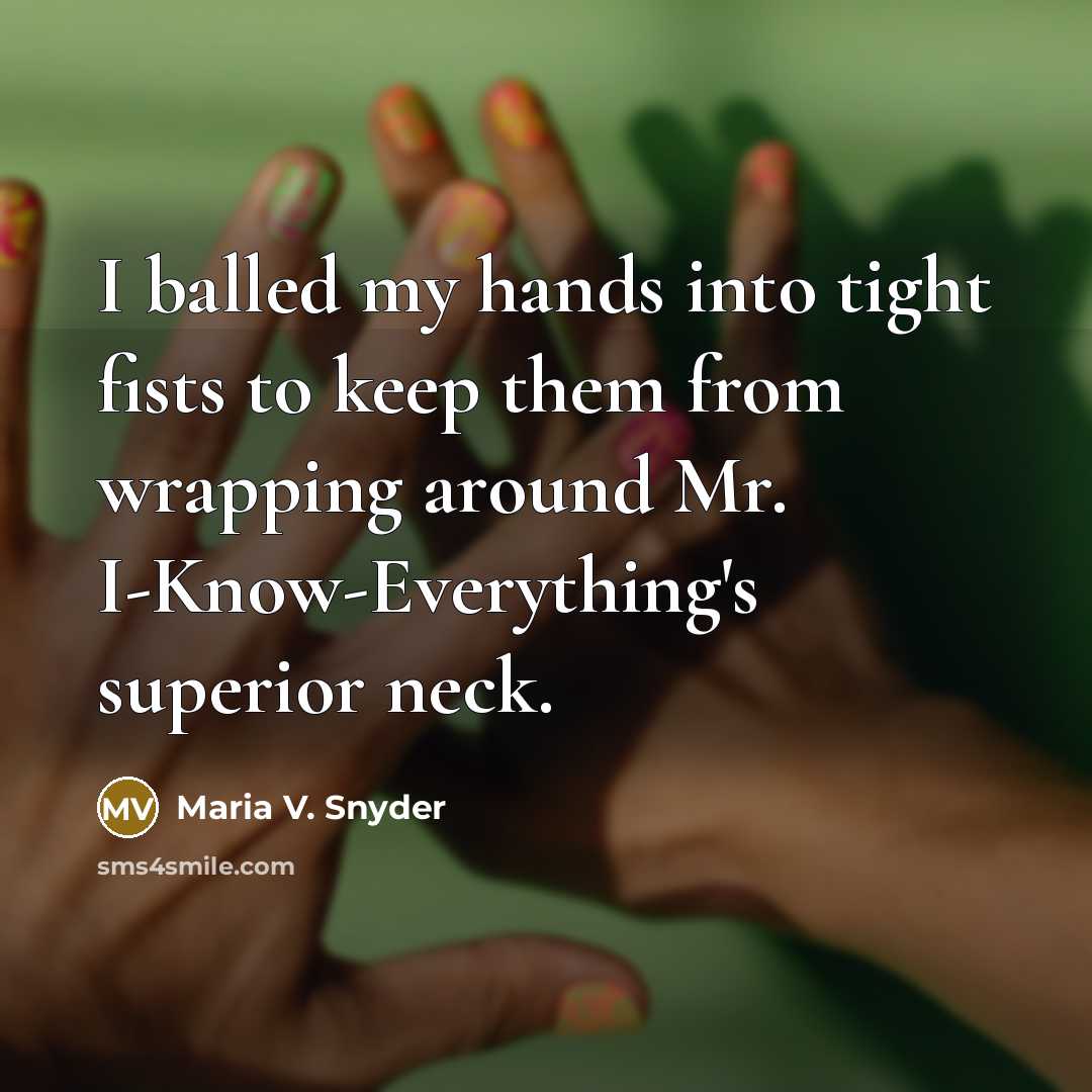“I balled my hands into tight fists to keep them…” quote by Maria V. Snyder