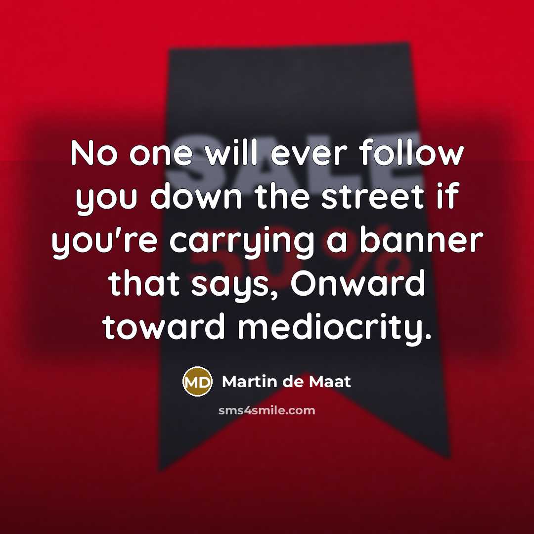 “No one will ever follow you down the street if…” quote by Martin de Maat