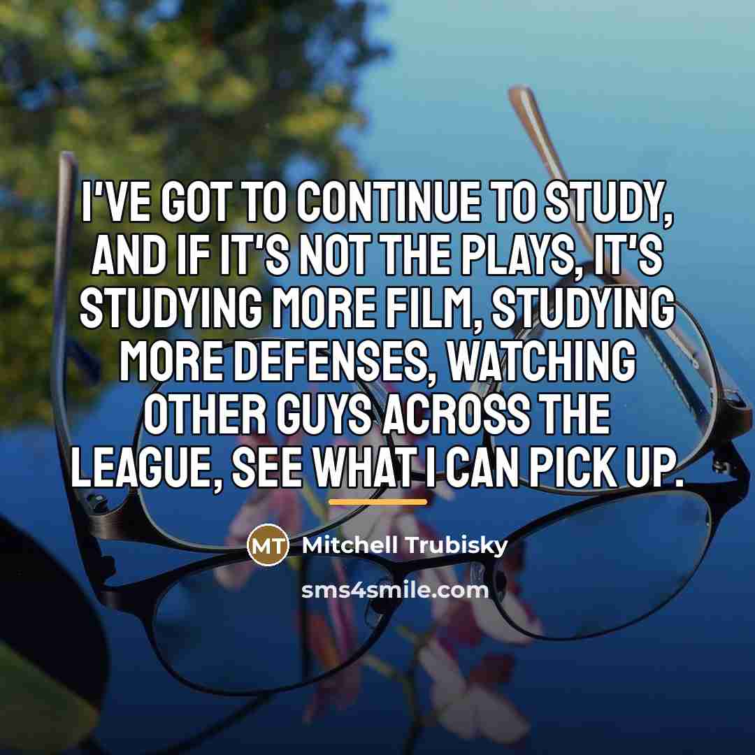 “I've got to continue to study, and if it's not…” quote by Mitchell Trubisky