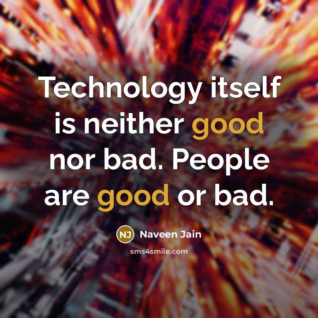 “Technology itself is neither good nor bad. People are good…” quote by Naveen Jain