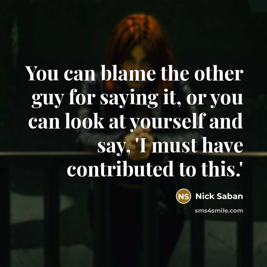 “You can blame the other guy for saying it, or…” quote by Nick Saban