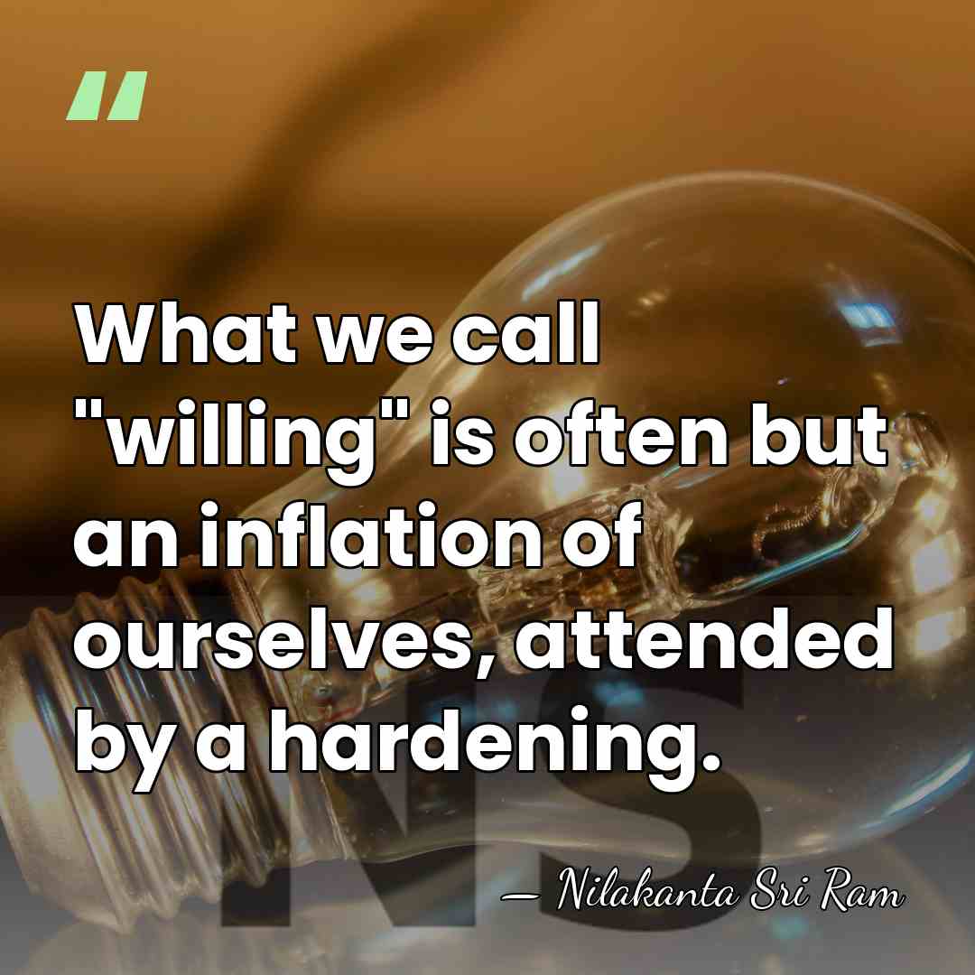 What we call "willing" is often but an inflation of ourselves, attended&hellip; - Nilakanta Sri Ram