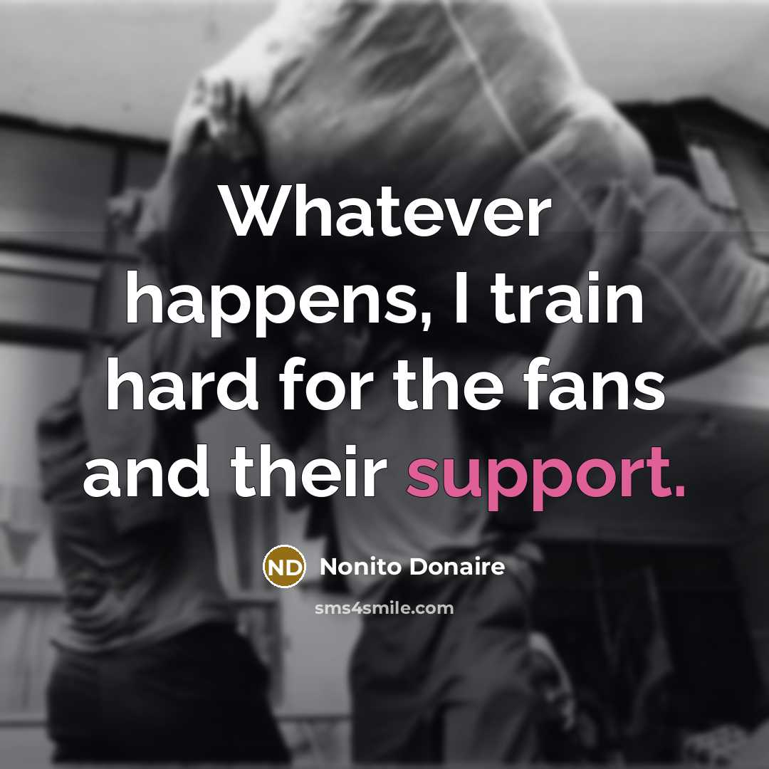 “Whatever happens, I train hard for the fans and their…” quote by Nonito Donaire