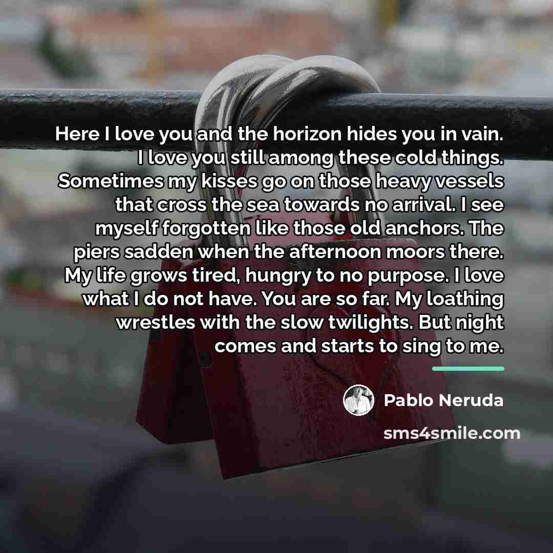 “Here I love you and the horizon hides you in…” quote by Pablo Neruda