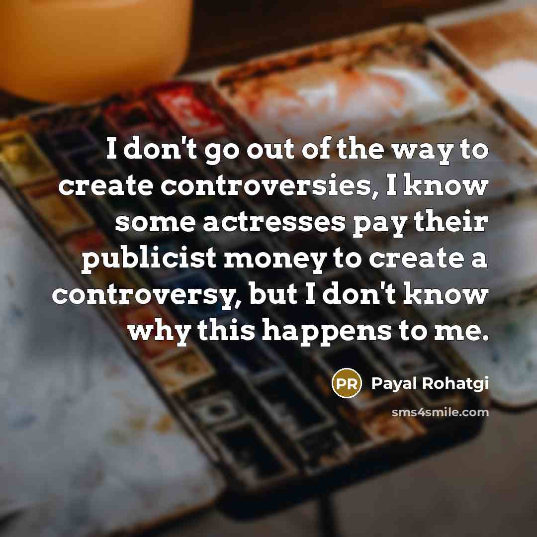 “I don't go out of the way to create controversies,…” quote by Payal Rohatgi