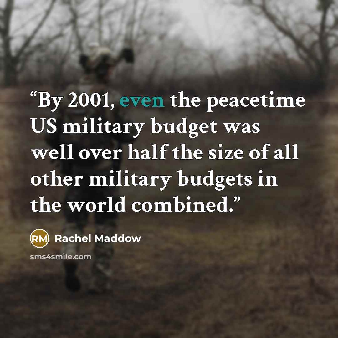 “By 2001, even the peacetime US military budget was well over half the size of all other military budgets in the world combined.” quote by Rachel Maddow