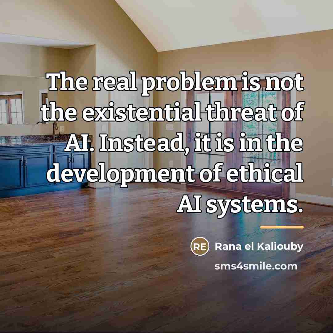“The real problem is not the existential threat of AI.…” quote by Rana el Kaliouby