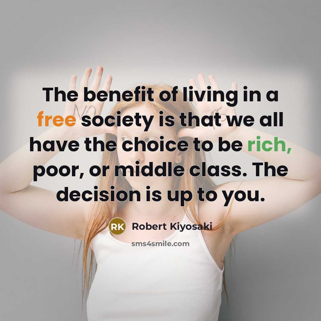 “The benefit of living in a free society is that we all have the choice to be rich, poor, or middle class. The decision is up to you.” quote by Robert Kiyosaki