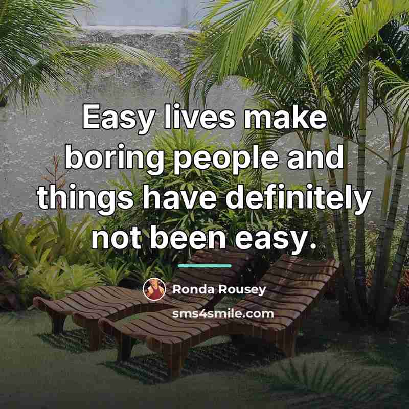 “Easy lives make boring people and things have definitely not…” quote by Ronda Rousey