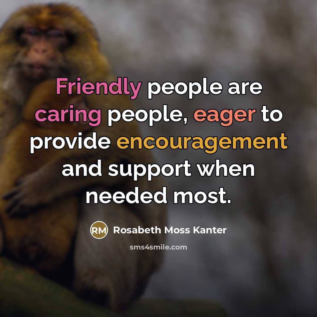 “Friendly people are caring people, eager to provide encouragement and…” quote by Rosabeth Moss Kanter