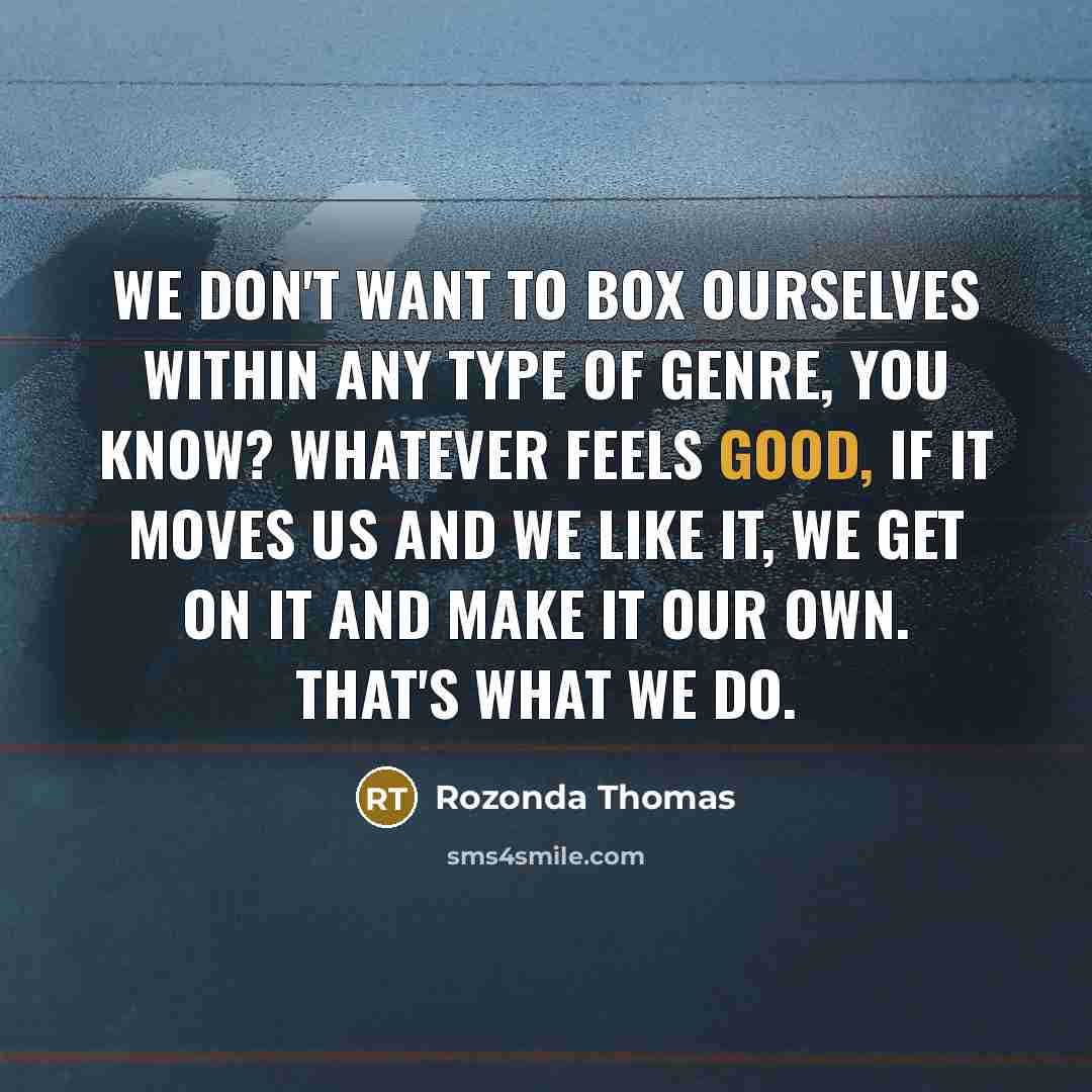“We don't want to box ourselves within any type of genre, you know? Whatever feels good, if it moves us and we like it, we get on it and make it our own. That's what we do.” quote by Rozonda Thomas
