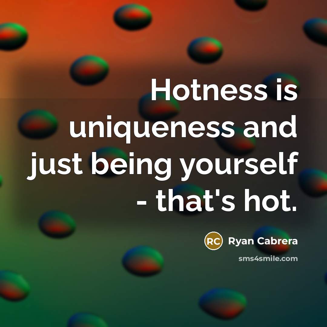 “Hotness is uniqueness and just being yourself - that's hot.…” quote by Ryan Cabrera
