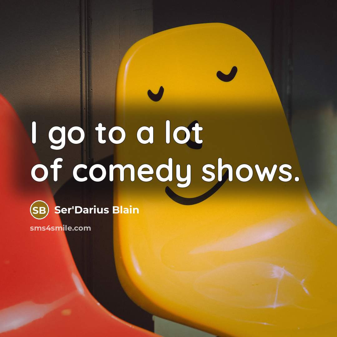 “I go to a lot of comedy shows.…” quote by Ser'Darius Blain