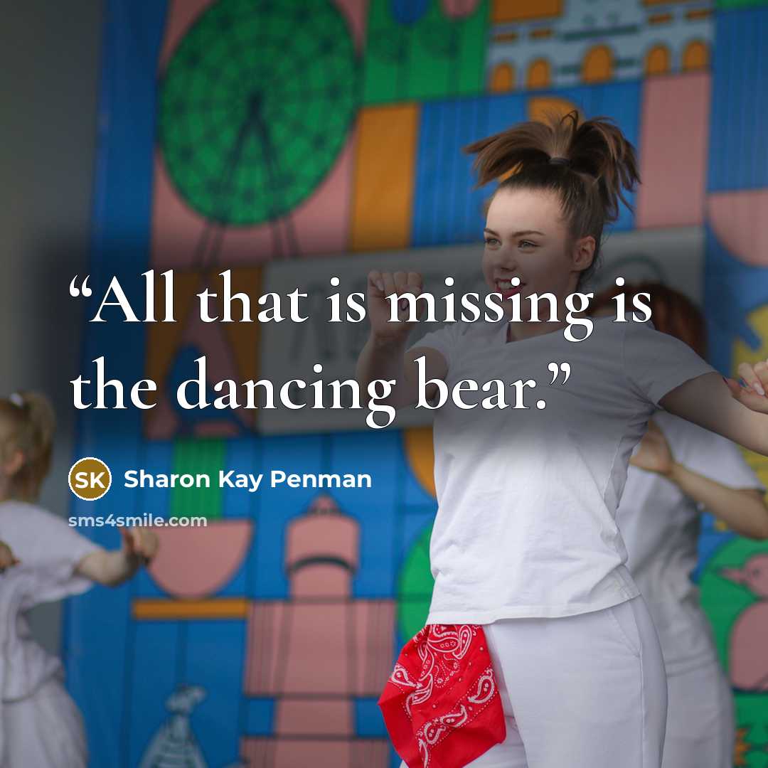 “All that is missing is the dancing bear.” quote by Sharon Kay Penman