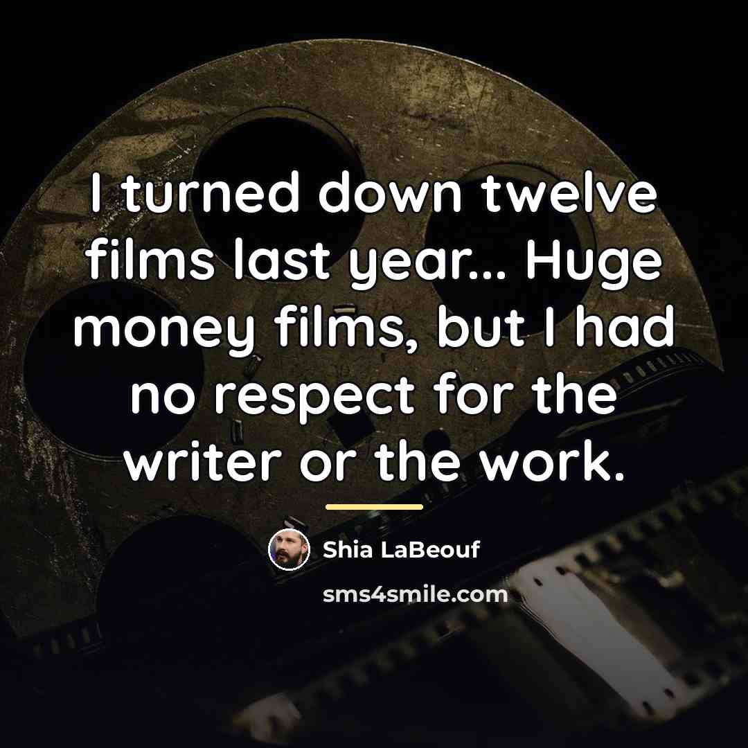 “I turned down twelve films last year... Huge money films,…” quote by Shia LaBeouf