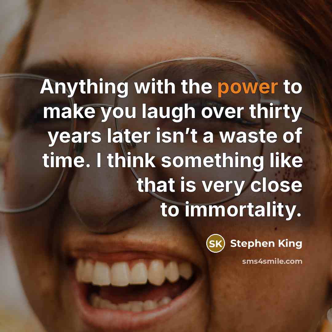 “Anything with the power to make you laugh over thirty…” quote by Stephen King