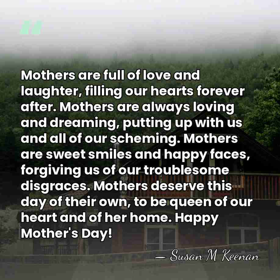 Mothers are full of love and laughter, filling our hearts forever after.&hellip; - Susan M Keenan