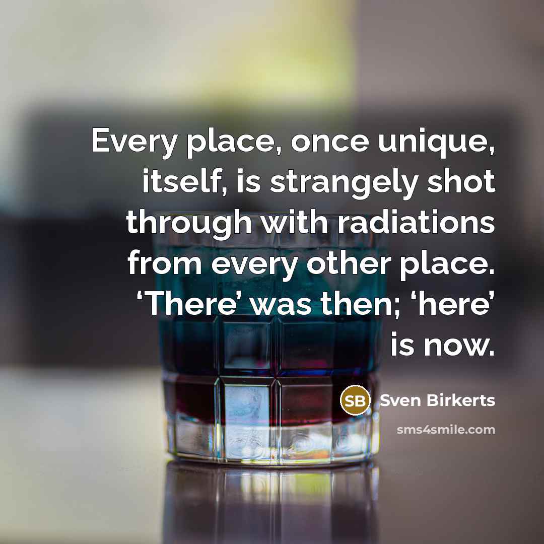 “Every place, once unique, itself, is strangely shot through with…” quote by Sven Birkerts