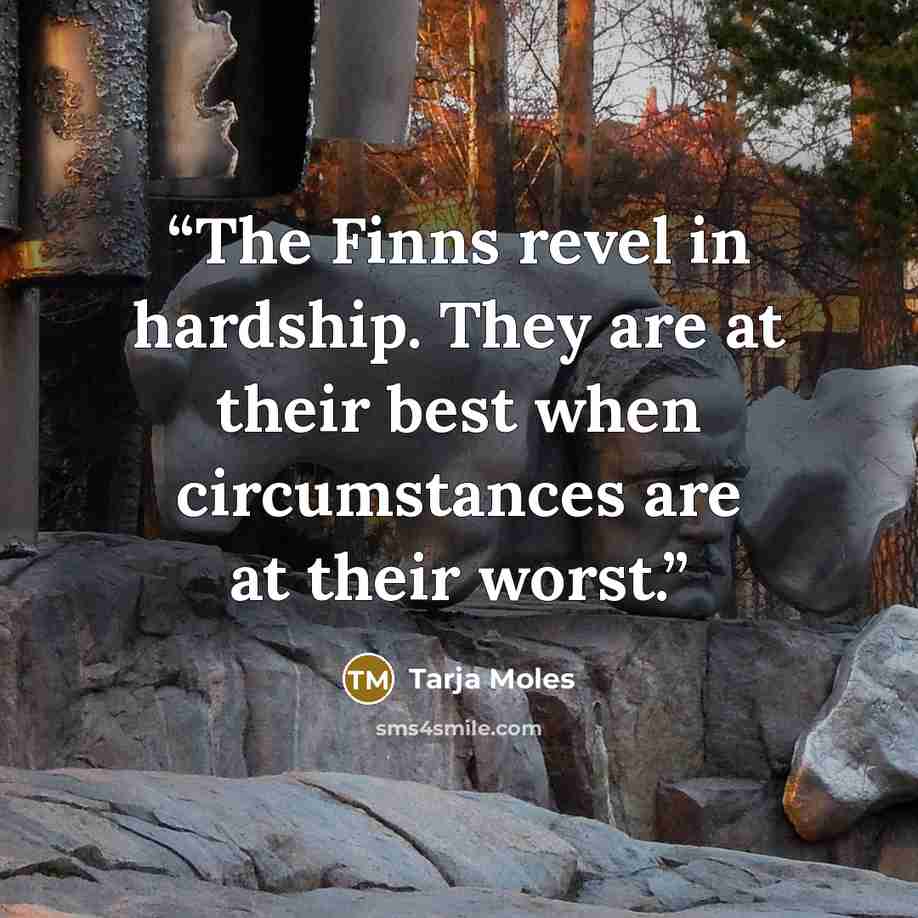 “The Finns revel in hardship. They are at their best when circumstances are at their worst.” quote by Tarja Moles