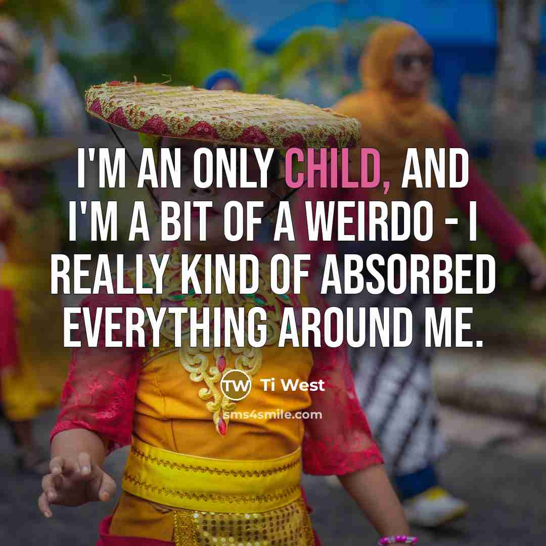 “I'm an only child, and I'm a bit of a weirdo - I really kind of absorbed everything around me.” quote by Ti West