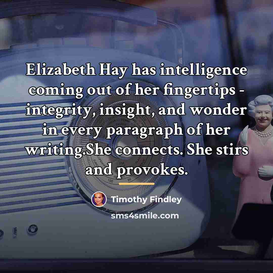 “Elizabeth Hay has intelligence coming out of her fingertips -…” quote by Timothy Findley