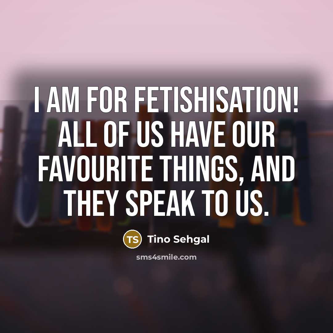 “I am for fetishisation! All of us have our favourite…” quote by Tino Sehgal