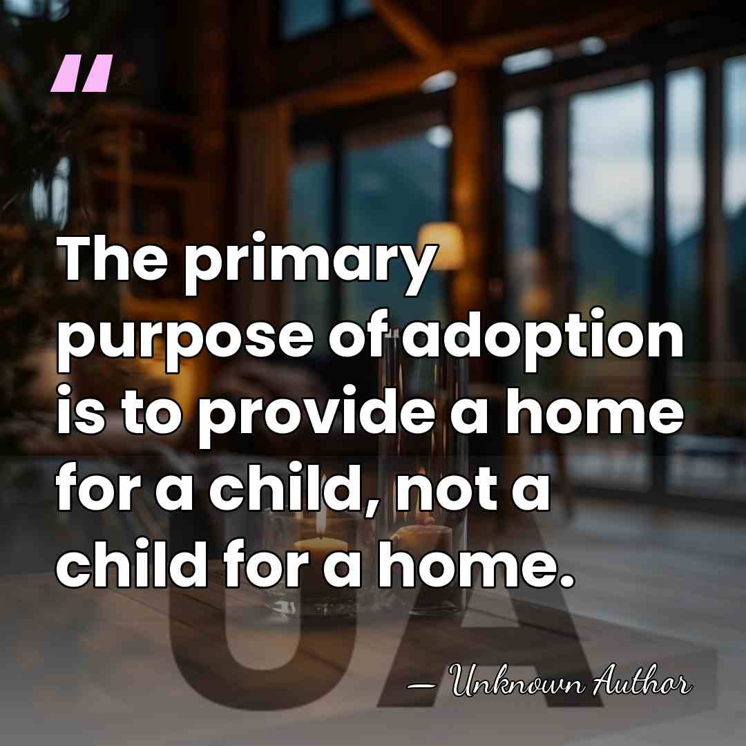 The primary purpose of adoption is to provide a home for a&hellip; - Unknown Author