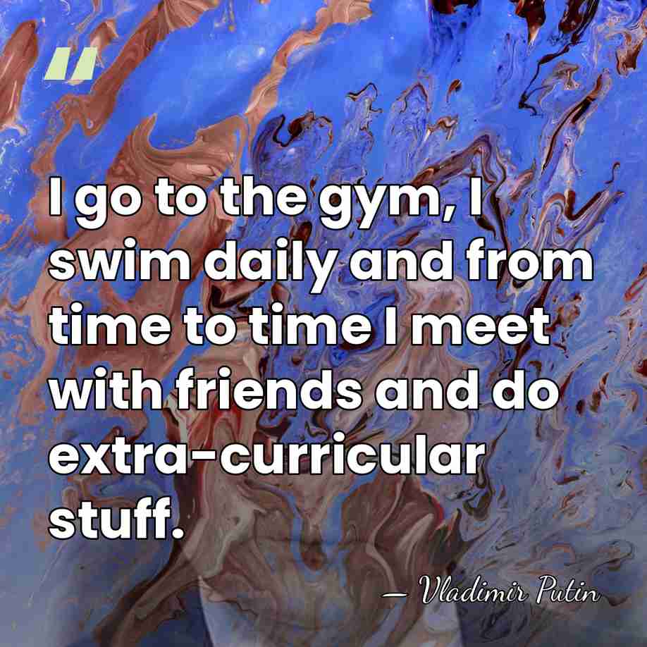 I go to the gym, I swim daily and from time to&hellip; - Vladimir Putin