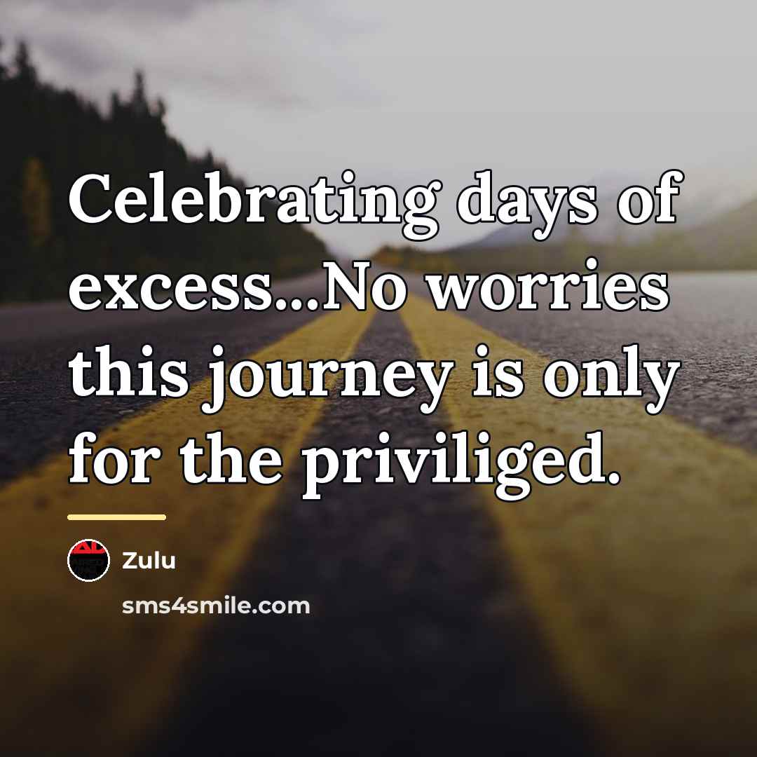 “Celebrating days of excess...No worries this journey is only for…” quote by Zulu