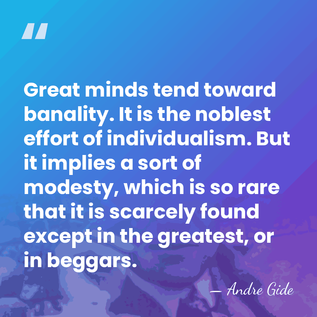 Great minds tend toward banality. It is the noblest effort of individualism.&hellip; - Andre Gide