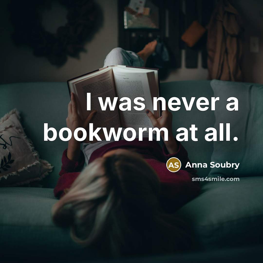 “I was never a bookworm at all.” quote by Anna Soubry