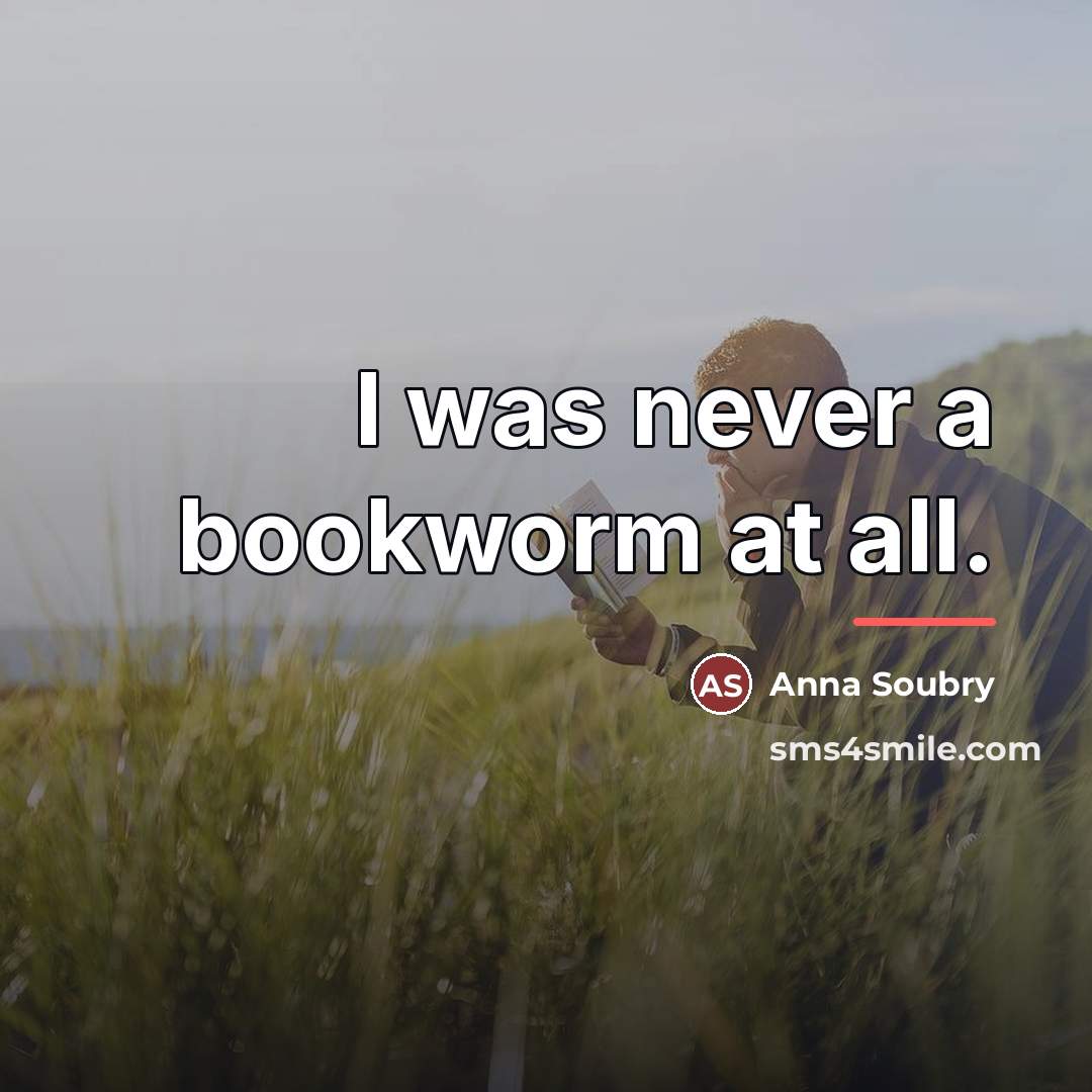 “I was never a bookworm at all.…” quote by Anna Soubry