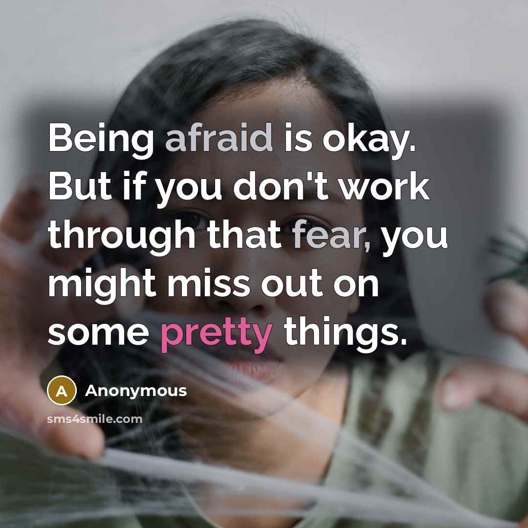“Being afraid is okay. But if you don't work through that fear, you might miss out on some pretty things.” quote by Anonymous