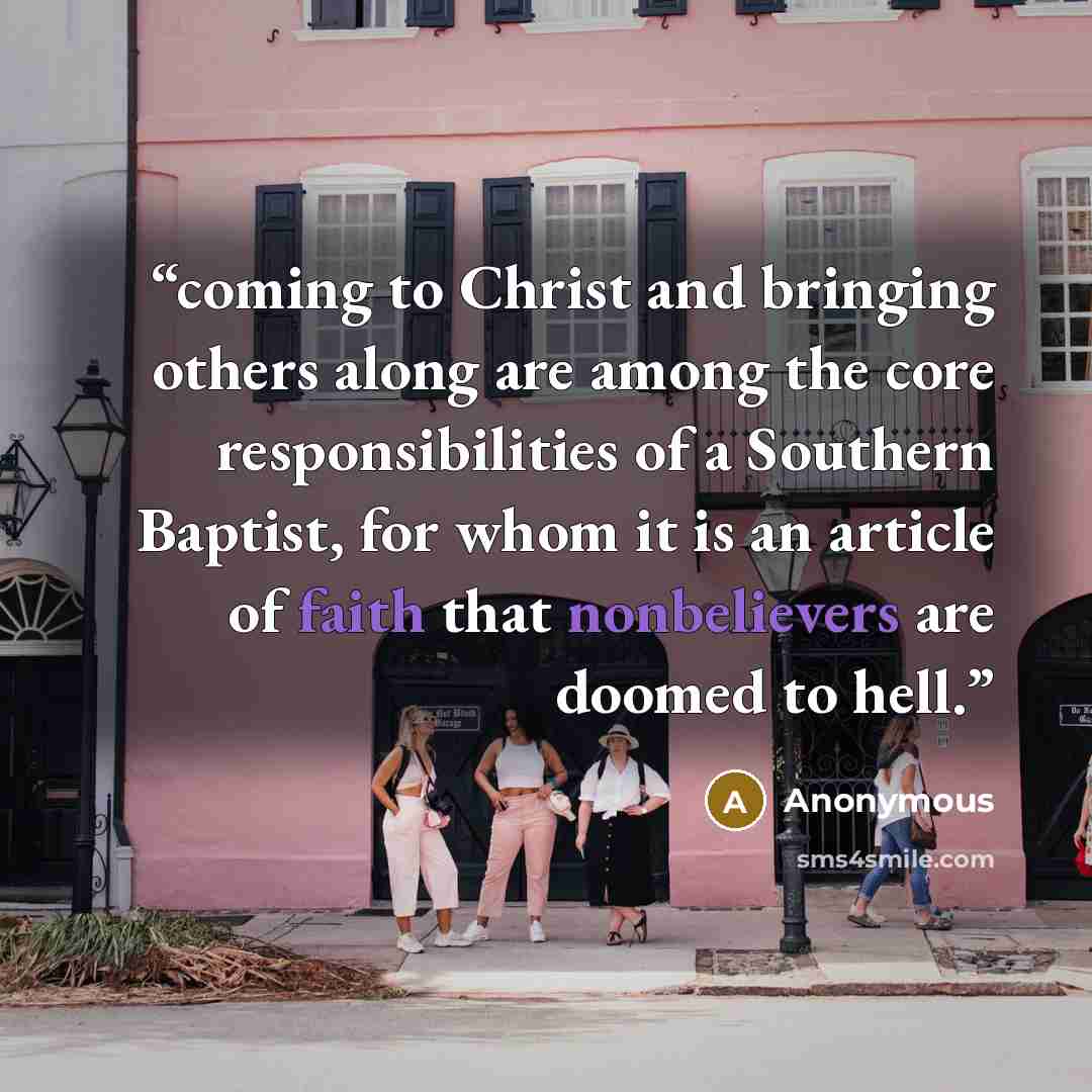 “coming to Christ and bringing others along are among the core responsibilities of a Southern Baptist, for whom it is an article of faith that nonbelievers are doomed to hell.” quote by Anonymous