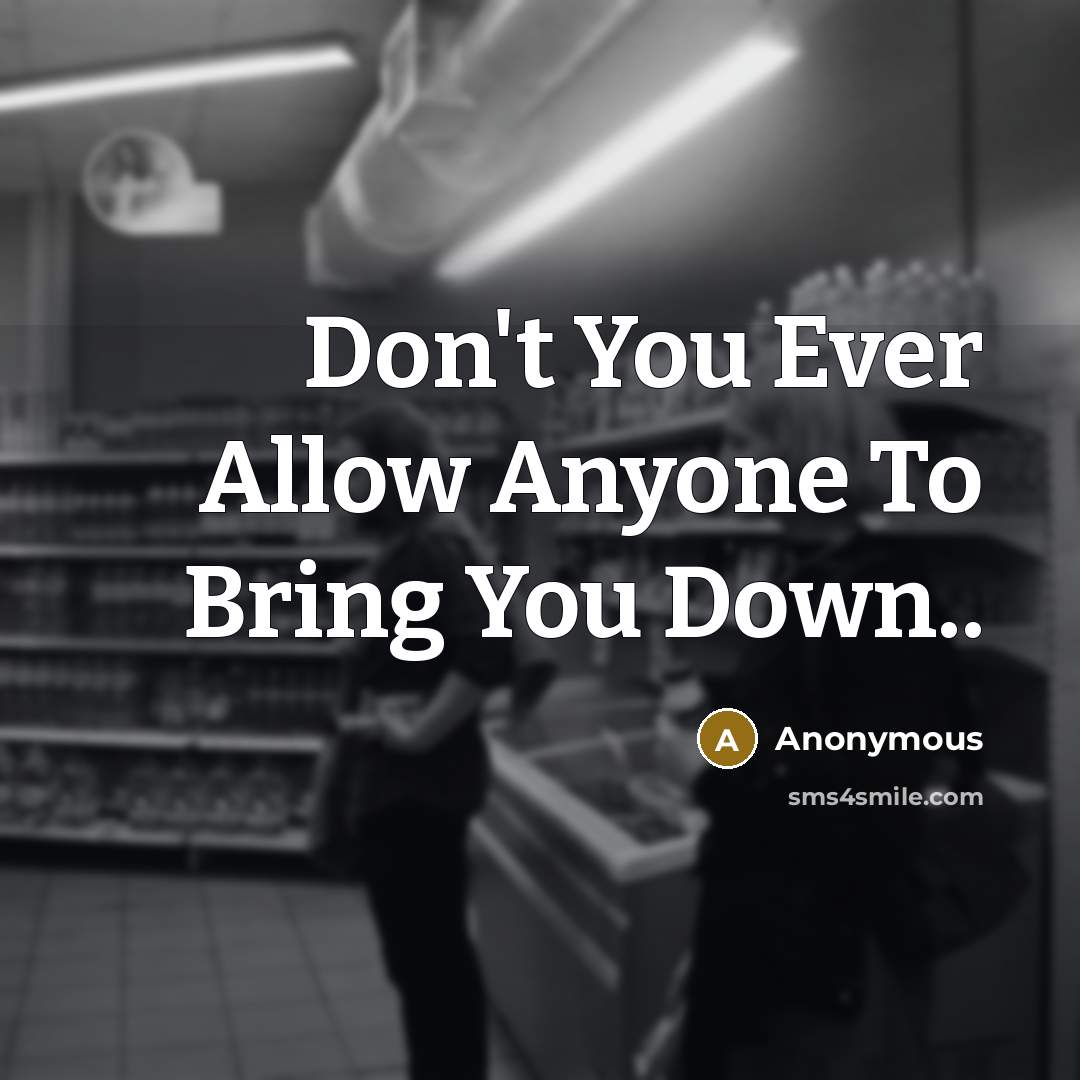 “Don't You Ever Allow Anyone To Bring You Down..…” quote by Anonymous