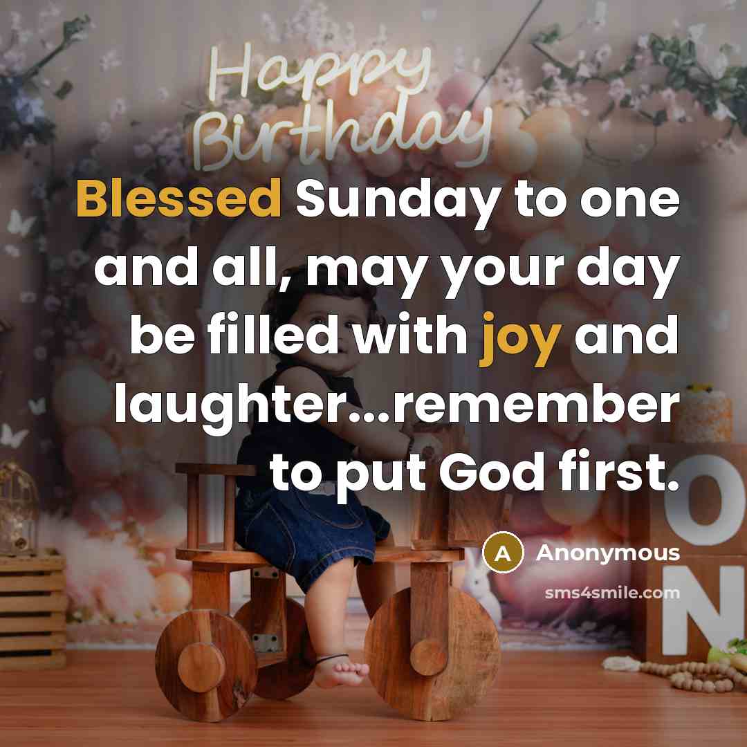 “Blessed Sunday to one and all, may your day be filled with joy and laughter...remember to put God first.” quote by Anonymous