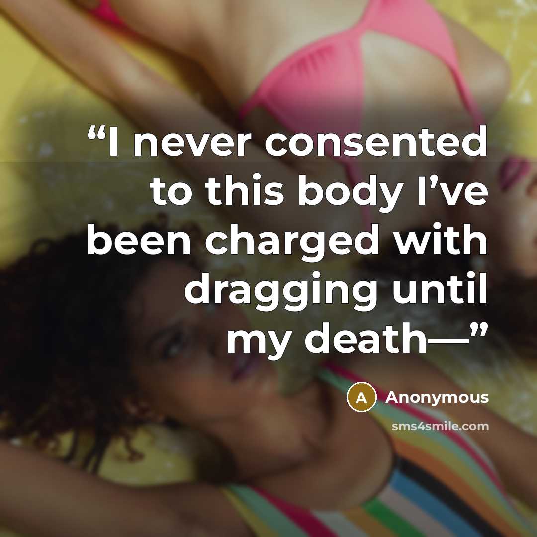 “I never consented to this body I’ve been charged with dragging until my death—” quote by Anonymous