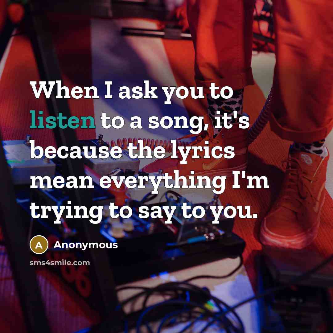“When I ask you to listen to a song, it's…” quote by Anonymous