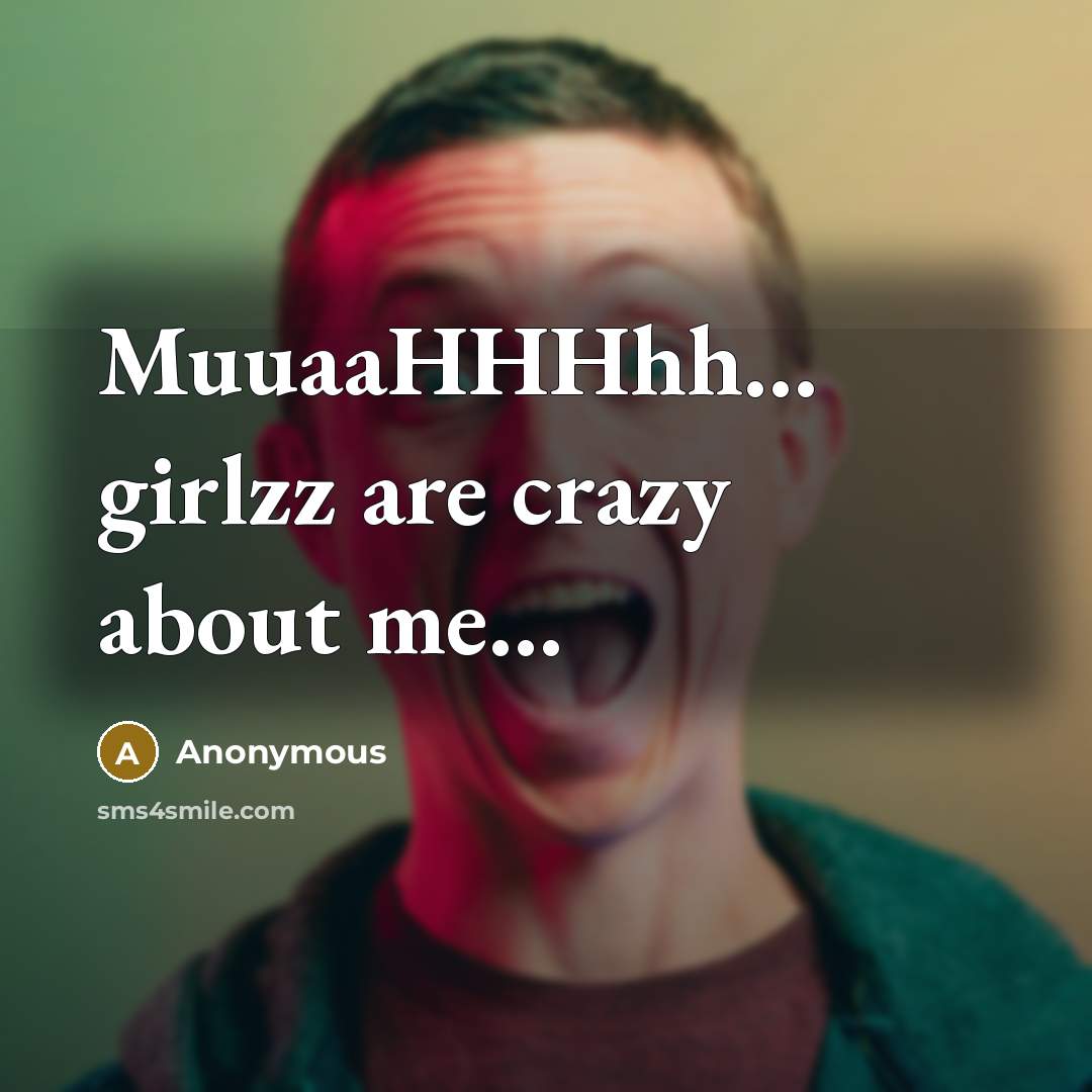 “MuuaaHHHhh… girlzz are crazy about me…” quote by Anonymous