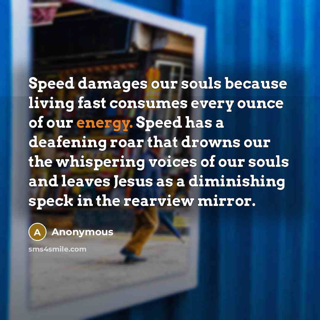 “Speed damages our souls because living fast consumes every ounce…” quote by Anonymous