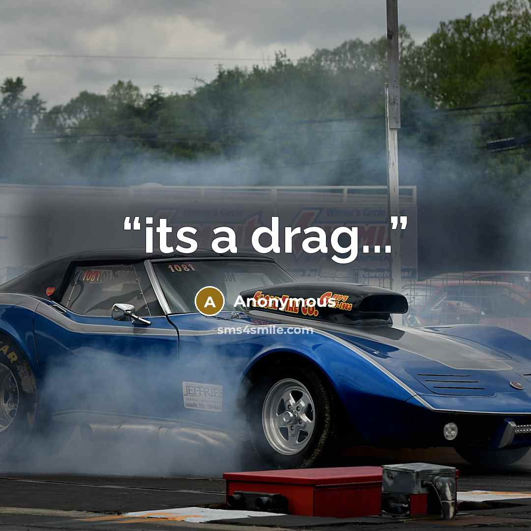 “its a drag...” quote by Anonymous