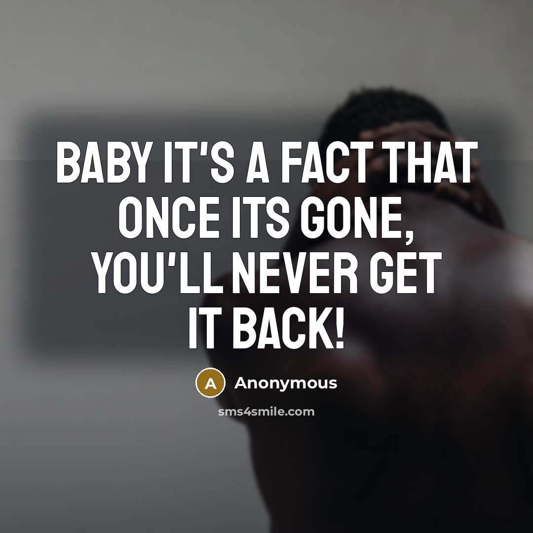 “Baby it's a fact that once its gone, you'll never get it back!” quote by Anonymous