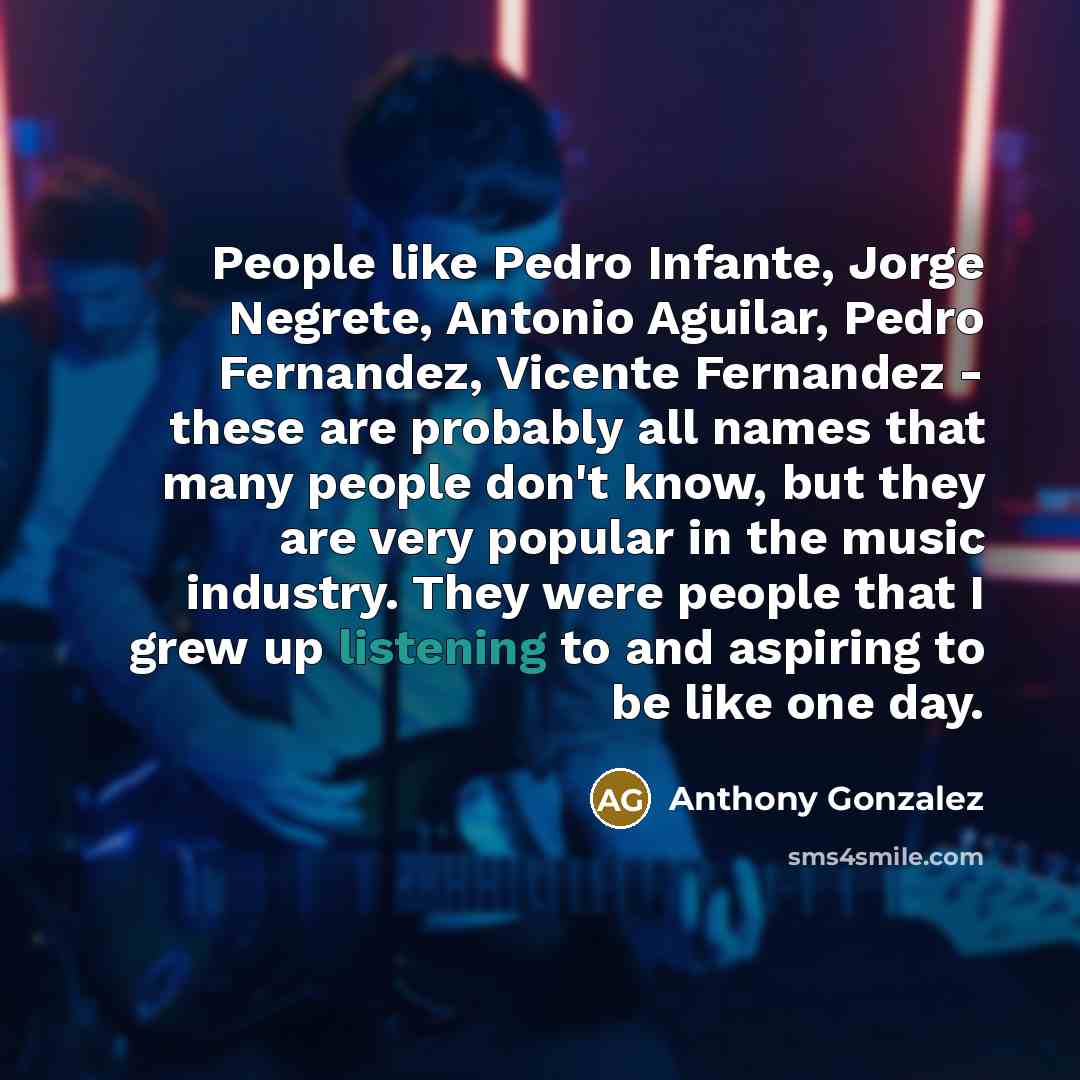 “People like Pedro Infante, Jorge Negrete, Antonio Aguilar, Pedro Fernandez,…” quote by Anthony Gonzalez