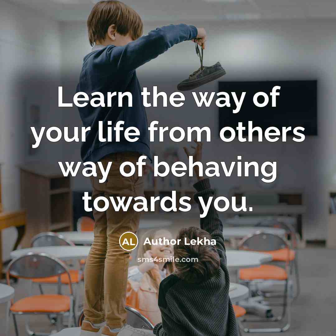 “Learn the way of your life from others way of behaving towards you.” quote by Author Lekha
