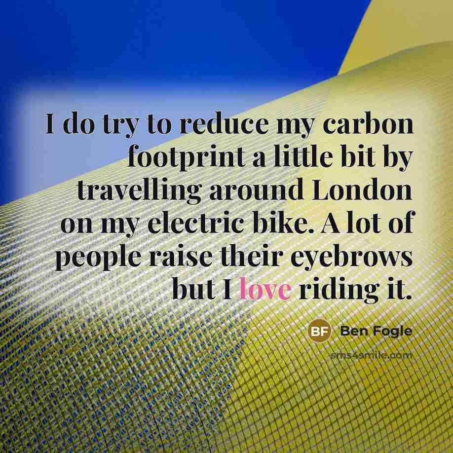 “I do try to reduce my carbon footprint a little…” quote by Ben Fogle
