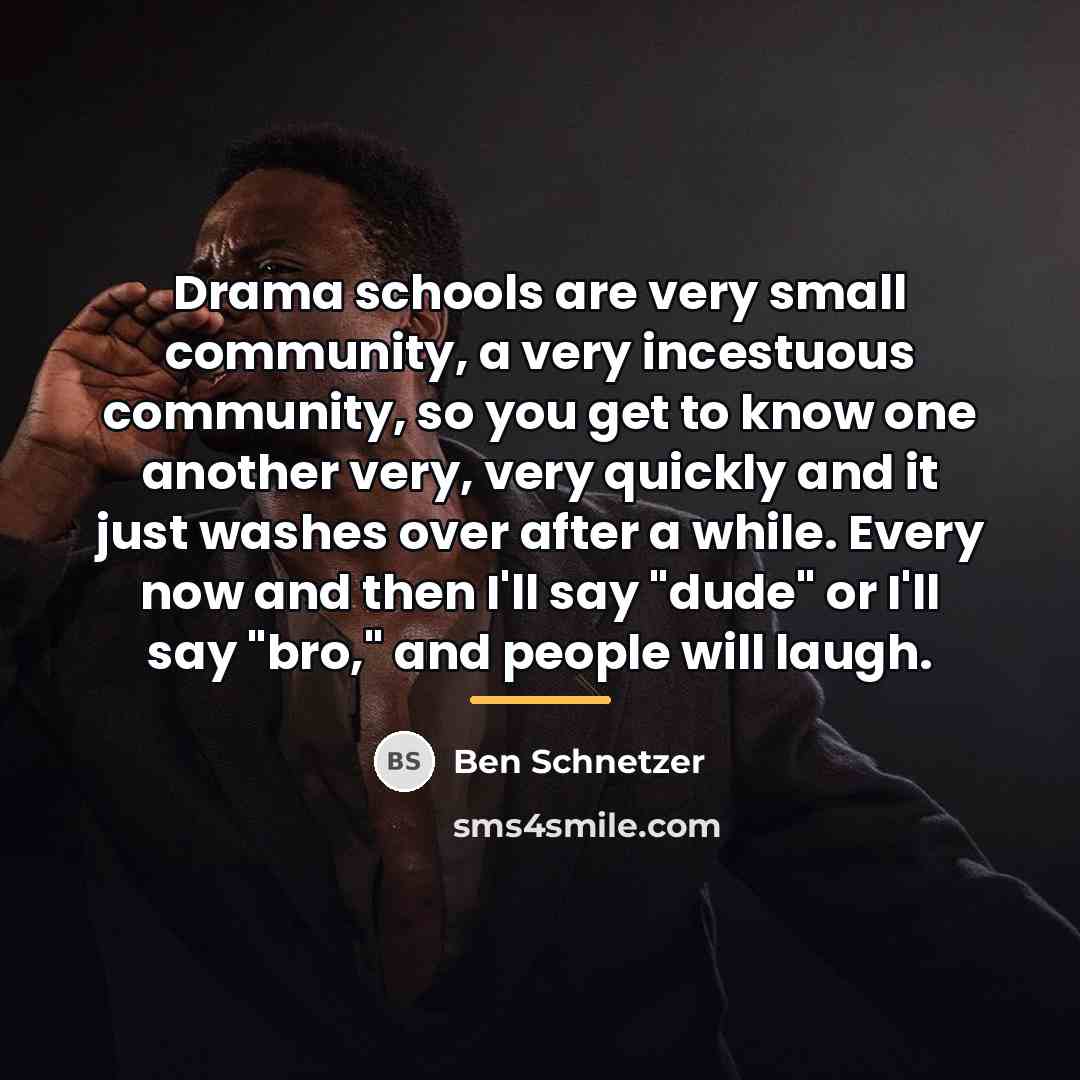 “Drama schools are very small community, a very incestuous community,…” quote by Ben Schnetzer