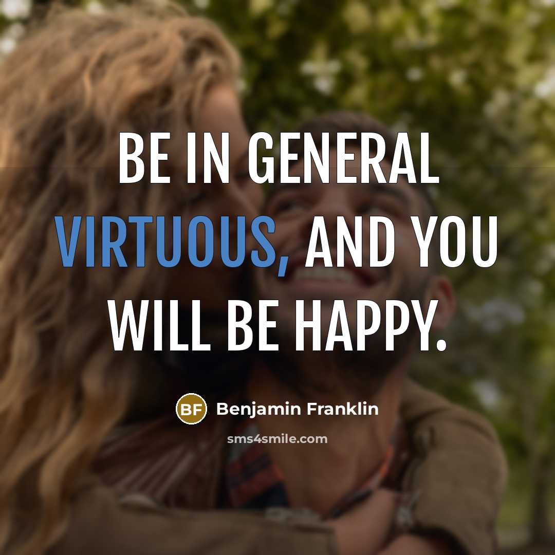 “Be in general virtuous, and you will be happy.…” quote by Benjamin Franklin