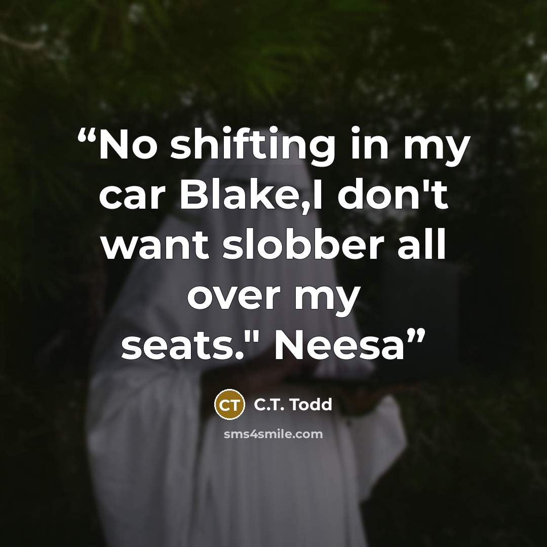 “No shifting in my car Blake,I don't want slobber all over my seats." Neesa” quote by C.T. Todd