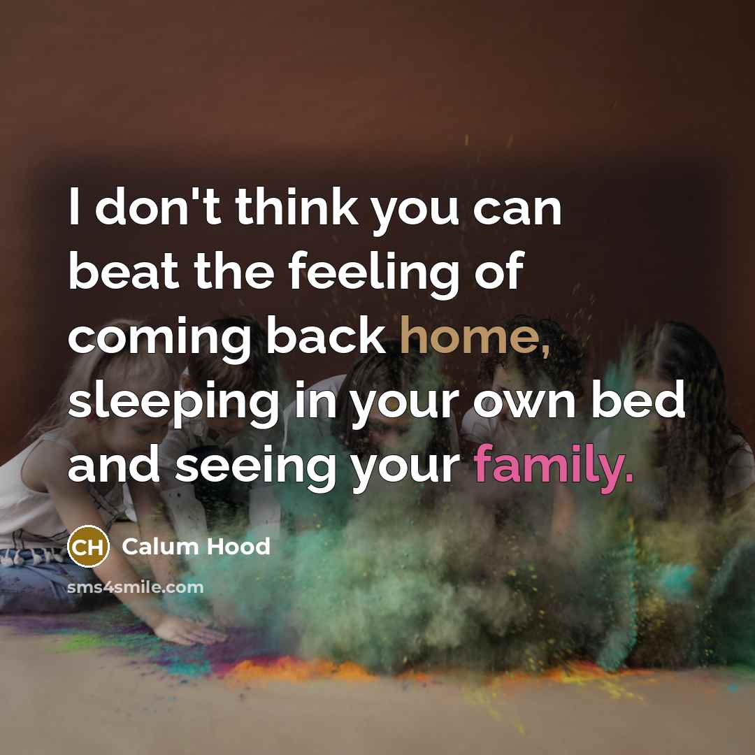 “I don't think you can beat the feeling of coming back home, sleeping in your own bed and seeing your family.” quote by Calum Hood