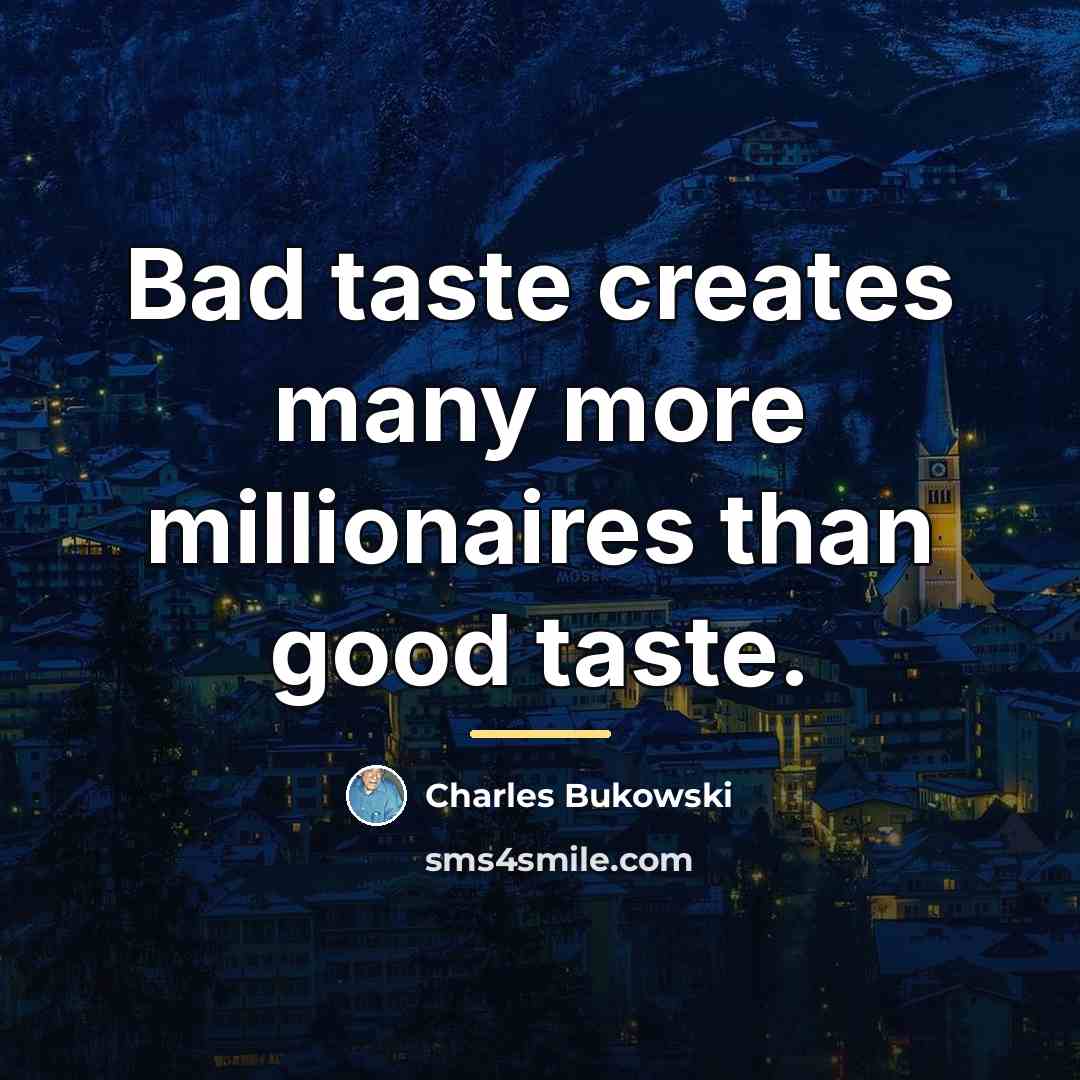 “Bad taste creates many more millionaires than good taste.…” quote by Charles Bukowski